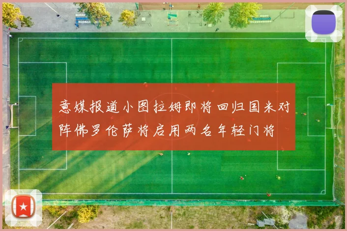 意媒报道小图拉姆即将回归国米对阵佛罗伦萨将启用两名年轻门将