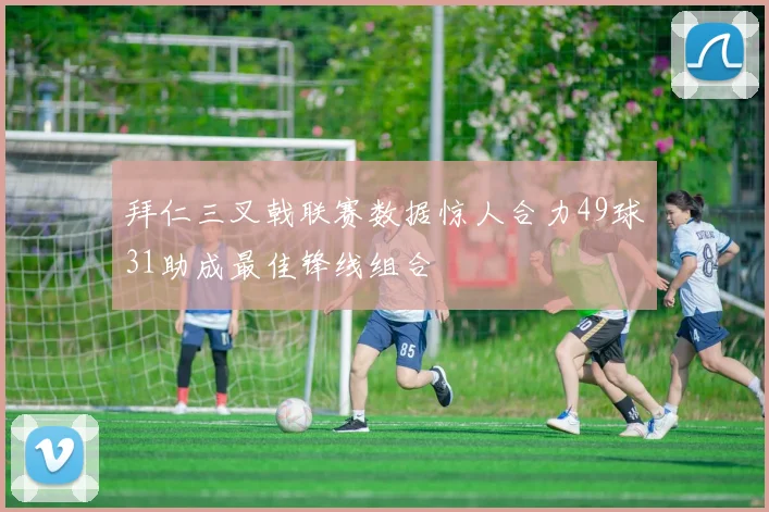 拜仁三叉戟联赛数据惊人合力49球31助成最佳锋线组合