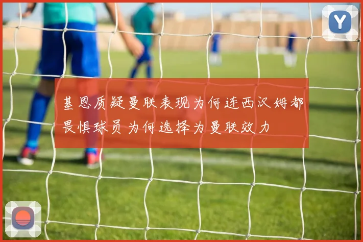 基恩质疑曼联表现为何连西汉姆都畏惧球员为何选择为曼联效力