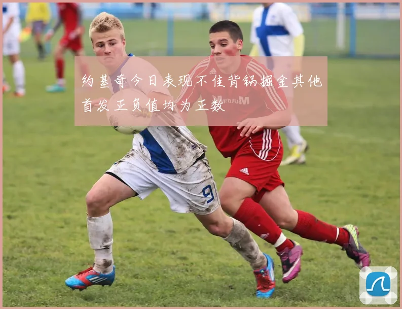 约基奇今日表现不佳背锅掘金其他首发正负值均为正数