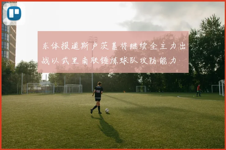 东体报道斯卢茨基将继续全主力出战以武里南联锤炼球队攻防能力