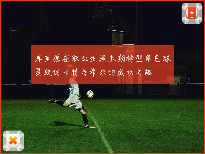 库里愿在职业生涯末期转型角色球员效仿卡特与希尔的成功之路