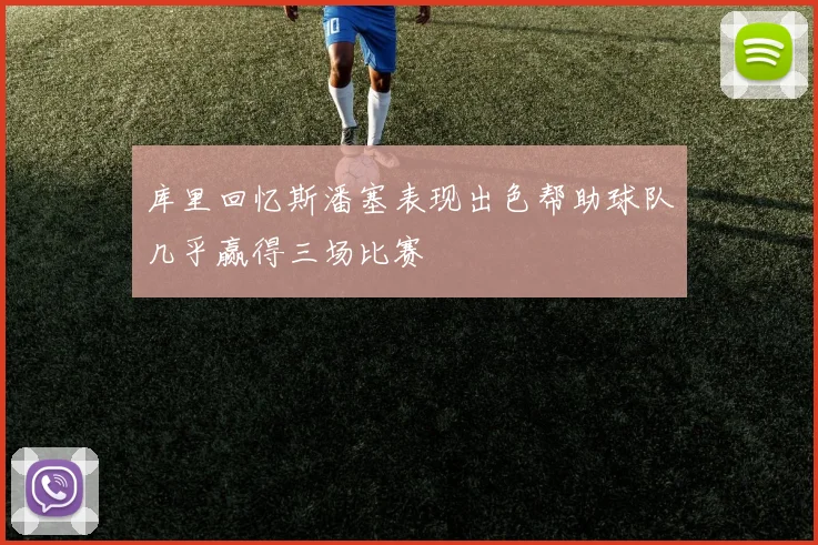 库里回忆斯潘塞表现出色帮助球队几乎赢得三场比赛