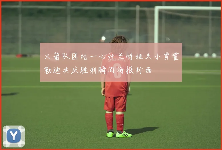 火箭队团结一心杜兰特姐夫小贾霍勒迪共庆胜利瞬间海报封面