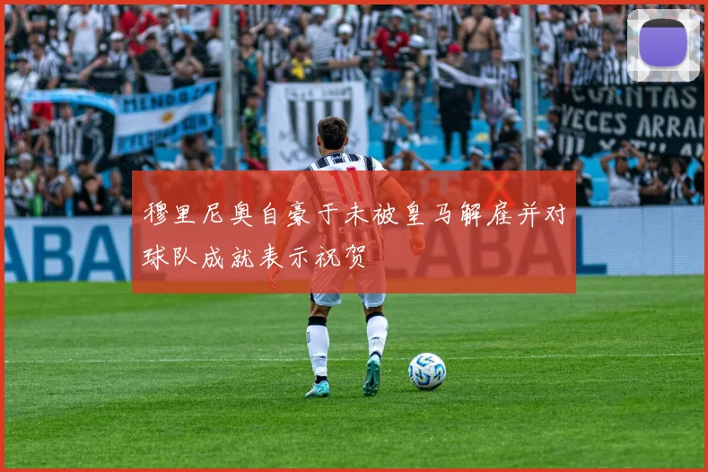 穆里尼奥自豪于未被皇马解雇并对球队成就表示祝贺