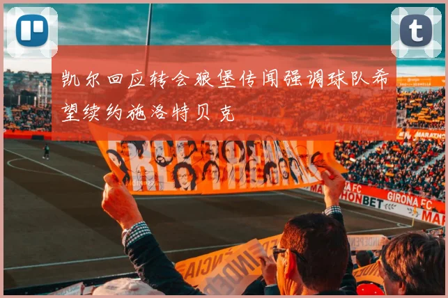 凯尔回应转会狼堡传闻强调球队希望续约施洛特贝克