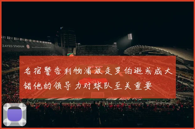 名宿警告利物浦放走罗伯逊或成大错他的领导力对球队至关重要