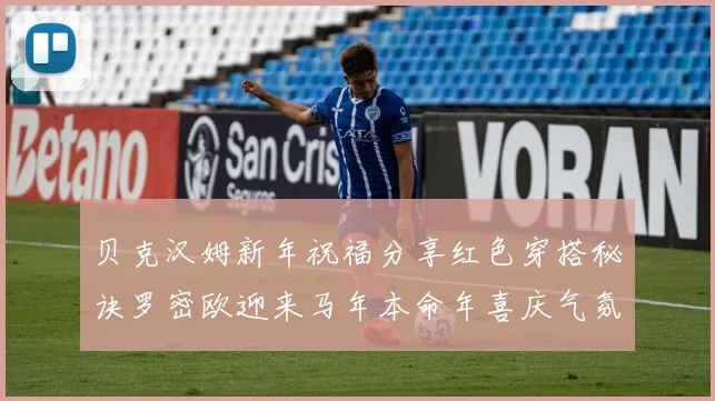 贝克汉姆新年祝福分享红色穿搭秘诀罗密欧迎来马年本命年喜庆气氛