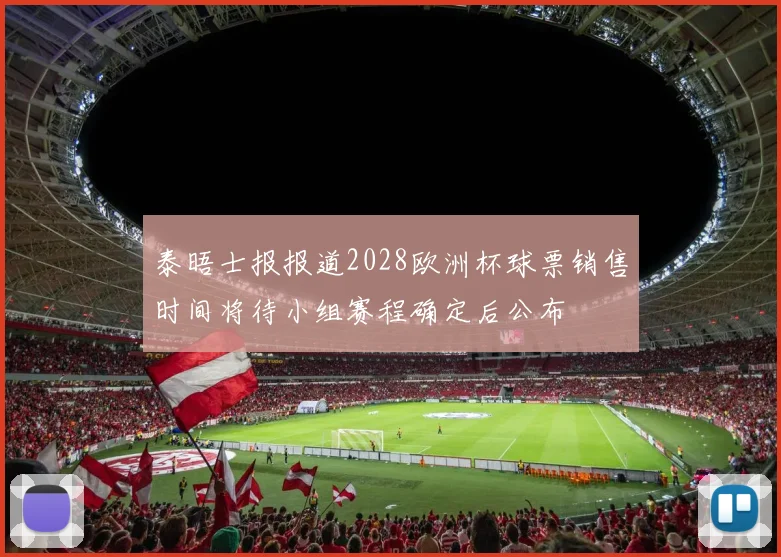 泰晤士报报道2028欧洲杯球票销售时间将待小组赛程确定后公布