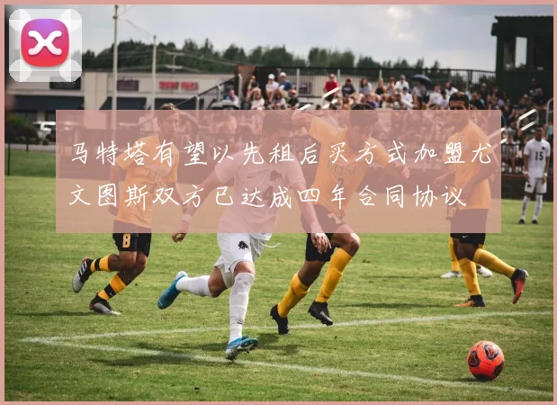 马特塔有望以先租后买方式加盟尤文图斯双方已达成四年合同协议