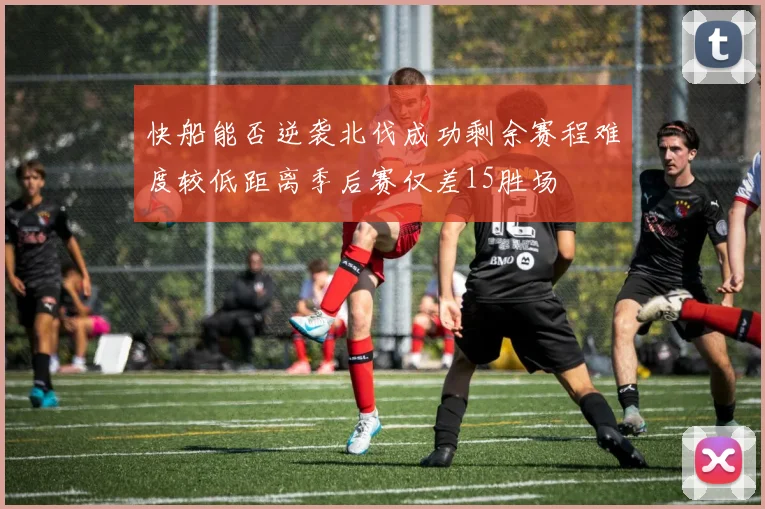 快船能否逆袭北伐成功剩余赛程难度较低距离季后赛仅差15胜场