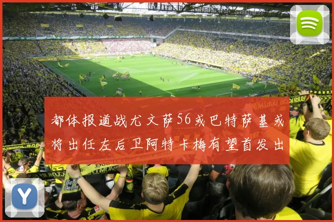都体报道战尤文萨56或巴特萨基或将出任左后卫阿特卡梅有望首发出战