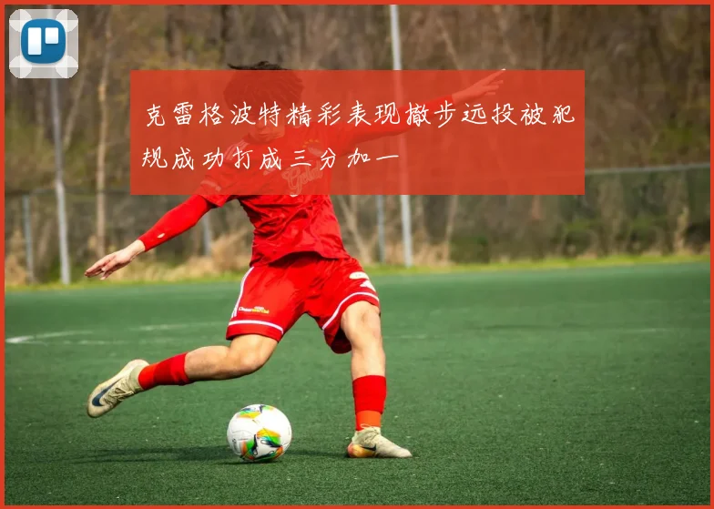 克雷格波特精彩表现撤步远投被犯规成功打成三分加一