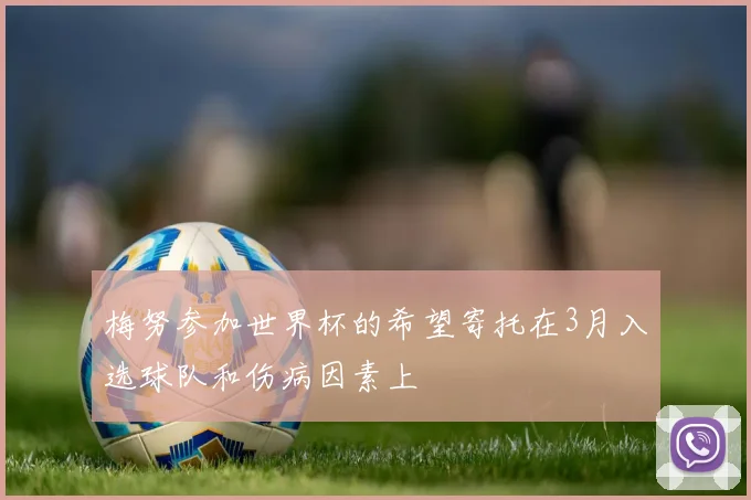 梅努参加世界杯的希望寄托在3月入选球队和伤病因素上