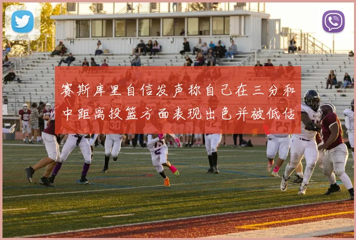 赛斯库里自信发声称自己在三分和中距离投篮方面表现出色并被低估