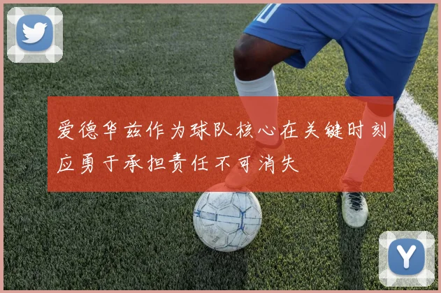 爱德华兹作为球队核心在关键时刻应勇于承担责任不可消失