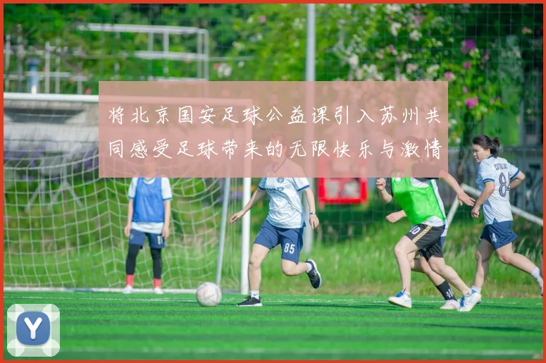 将北京国安足球公益课引入苏州共同感受足球带来的无限快乐与激情