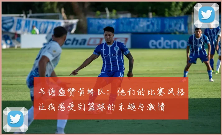 韦德盛赞黄蜂队：他们的比赛风格让我感受到篮球的乐趣与激情