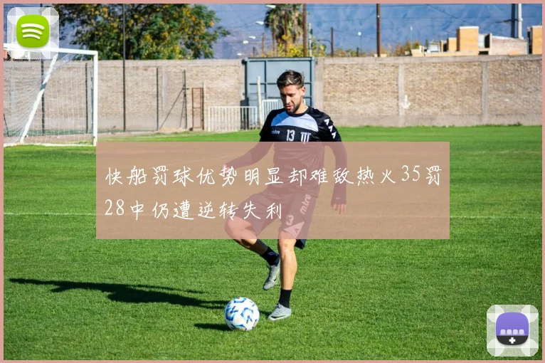 快船罚球优势明显却难敌热火35罚28中仍遭逆转失利