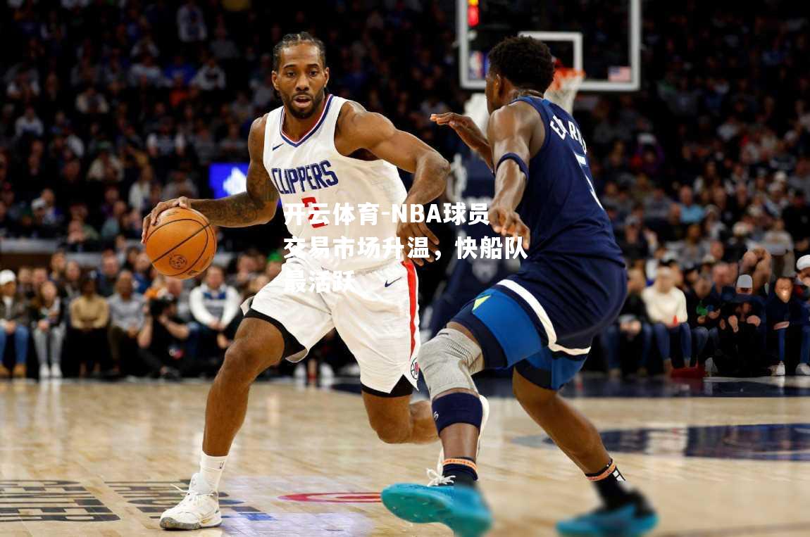 NBA球员交易市场升温，快船队最活跃